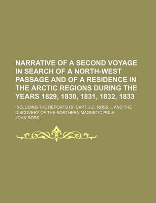 Book cover for Narrative of a Second Voyage in Search of a North-West Passage and of a Residence in the Arctic Regions During the Years 1829, 1830, 1831, 1832, 1833; Including the Reports of Capt. J.C. Ross and the Discovery of the Northern Magnetic Pole