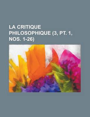 Book cover for La Critique Philosophique (3, PT. 1, Nos. 1-26)