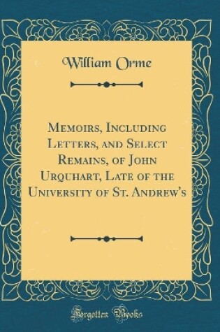 Cover of Memoirs, Including Letters, and Select Remains, of John Urquhart, Late of the University of St. Andrew's (Classic Reprint)