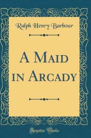 Cover of A Maid in Arcady (Classic Reprint)