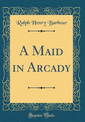 Book cover for A Maid in Arcady (Classic Reprint)