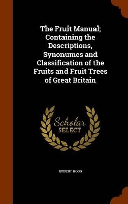 Book cover for The Fruit Manual; Containing the Descriptions, Synonumes and Classification of the Fruits and Fruit Trees of Great Britain