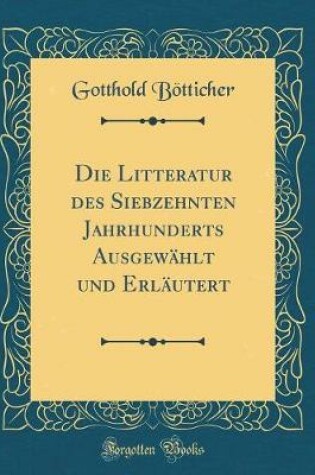 Cover of Die Litteratur Des Siebzehnten Jahrhunderts Ausgewählt Und Erläutert (Classic Reprint)