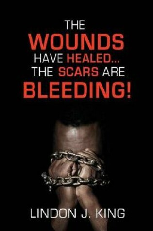 Cover of The Wounds Have Healed....the Scars Are Bleeding!