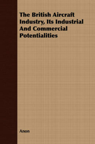 Cover of The British Aircraft Industry, Its Industrial And Commercial Potentialities