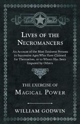 Book cover for Lives of the Necromancers - An Account of the Most Eminent Persons in Successive Ages Who Have Claimed for Themselves, or to Whom Has Been Imputed by Others - The Exercise of Magical Power