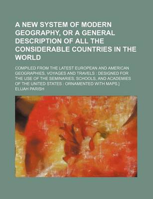 Book cover for A New System of Modern Geography, or a General Description of All the Considerable Countries in the World; Compiled from the Latest European and American Geographies, Voyages and Travels Designed for the Use of the Seminaries, Schools,