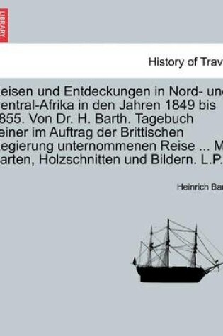 Cover of Reisen Und Entdeckungen in Nord- Und Central-Afrika in Den Jahren 1849 Bis 1855. Von Dr. H. Barth. Tagebuch Seiner Im Auftrag Der Brittischen Regierung Unternommenen Reise ... Mit Karten, Holzschnitten Und Bildern. L.P. Funfter Band