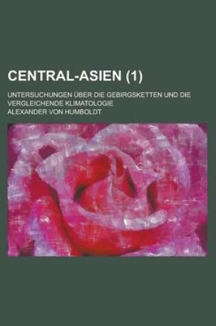 Cover of Central-Asien; Untersuchungen Uber Die Gebirgsketten Und Die Vergleichende Klimatologie (1)