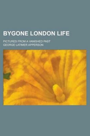 Cover of Bygone London Life; Pictures from a Vanished Past