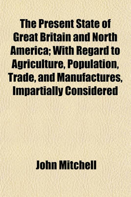 Book cover for The Present State of Great Britain and North America; With Regard to Agriculture, Population, Trade, and Manufactures, Impartially Considered