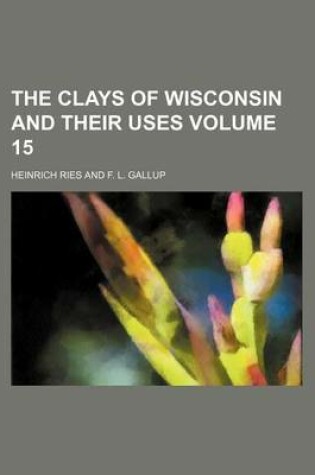 Cover of The Clays of Wisconsin and Their Uses Volume 15