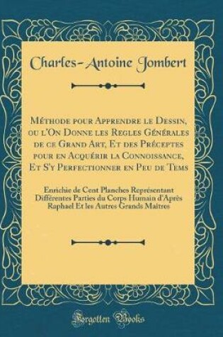 Cover of Méthode pour Apprendre le Dessin, ou l'On Donne les Regles Générales de ce Grand Art, Et des Préceptes pour en Acquérir la Connoissance, Et S'y Perfectionner en Peu de Tems: Enrichie de Cent Planches Représentant Différentes Parties du Corps Humain d'Aprè