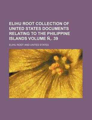 Book cover for Elihu Root Collection of United States Documents Relating to the Philippine Islands Volume N . 39