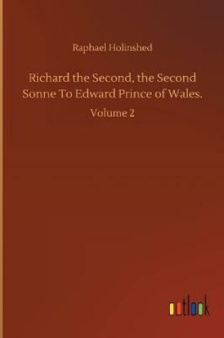 Cover of Richard the Second, the Second Sonne To Edward Prince of Wales.