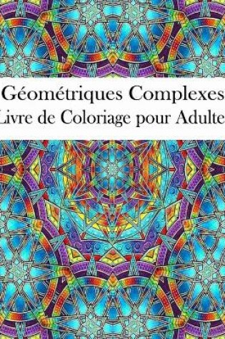 Cover of Geometriques Complexes Livre de Coloriage pour Adultes