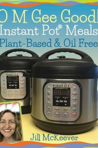 Cover of O M Gee Good! Instant Pot Meals, Plant-Based & Oil-free