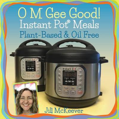 Book cover for O M Gee Good! Instant Pot Meals, Plant-Based & Oil-free