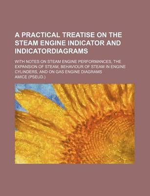 Book cover for A Practical Treatise on the Steam Engine Indicator and Indicatordiagrams; With Notes on Steam Engine Performances, the Expansion of Steam, Behaviour of Steam in Engine Cylinders, and on Gas Engine Diagrams