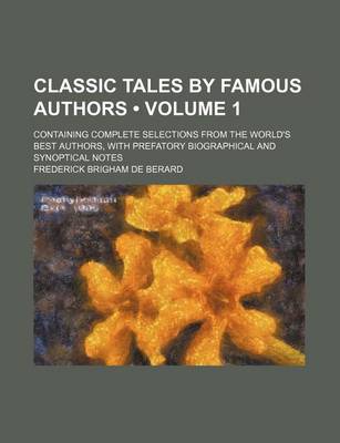 Book cover for Classic Tales by Famous Authors (Volume 1); Containing Complete Selections from the World's Best Authors, with Prefatory Biographical and Synoptical Notes