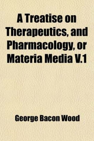 Cover of A Treatise on Therapeutics, and Pharmacology, or Materia Media (Volume 1)