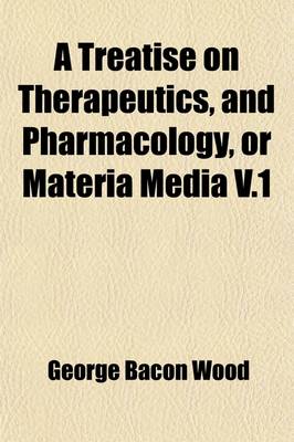 Book cover for A Treatise on Therapeutics, and Pharmacology, or Materia Media (Volume 1)