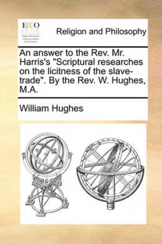 Cover of An Answer to the Rev. Mr. Harris's Scriptural Researches on the Licitness of the Slave-Trade. by the Rev. W. Hughes, M.A.