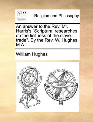 Book cover for An Answer to the Rev. Mr. Harris's Scriptural Researches on the Licitness of the Slave-Trade. by the Rev. W. Hughes, M.A.