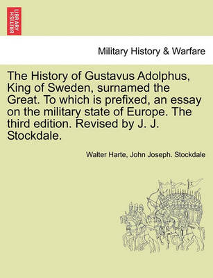 Book cover for The History of Gustavus Adolphus, King of Sweden, Surnamed the Great. to Which Is Prefixed, an Essay on the Military State of Europe. the Third Edition. Revised by J. J. Stockdale.