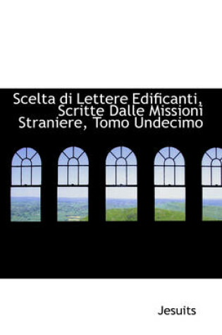 Cover of Scelta Di Lettere Edificanti, Scritte Dalle Missioni Straniere, Tomo Undecimo