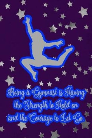 Cover of Being a Gymnast Is Have the Strength to Hold on and the Courage to Let Go.