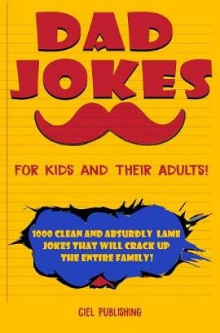 Cover of Dad Jokes for Kids and Their Adults! 1000 Clean and Absurdly Lame Jokes that Will Crack Up the Entire Family!