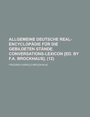 Book cover for Allgemeine Deutsche Real-Encyclopadie Fur Die Gebildeten Stande. Conversations-Lexicon [Ed. by F.A. Brockhaus] (12)