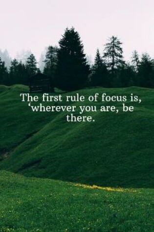 Cover of The first rule of focus is, wherever you are, be there.