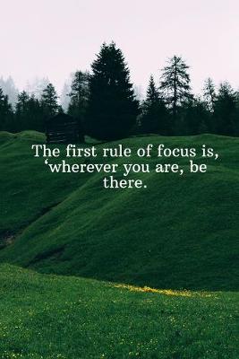 Book cover for The first rule of focus is, wherever you are, be there.