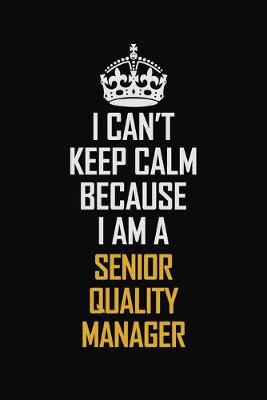 Book cover for I Can't Keep Calm Because I Am A Senior Quality Manager