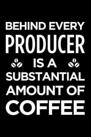 Cover of Behind Every Producer Is a Substantial Amount of Coffee