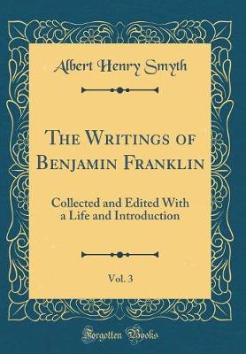 Book cover for The Writings of Benjamin Franklin, Vol. 3: Collected and Edited With a Life and Introduction (Classic Reprint)