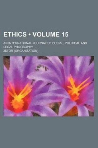 Cover of Ethics; An International Journal of Social, Political, and Legal Philosophy Volume 15