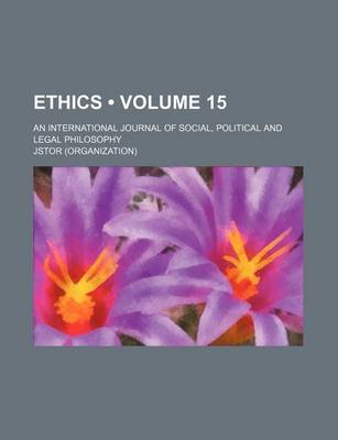 Book cover for Ethics; An International Journal of Social, Political, and Legal Philosophy Volume 15