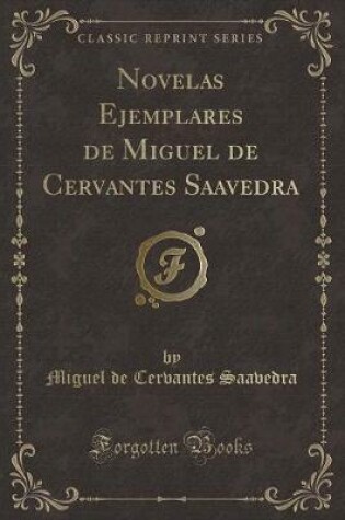 Cover of Novelas Ejemplares de Miguel de Cervantes Saavedra (Classic Reprint)