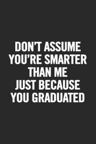 Cover of Don't Assume You're Smarter Than Me Just Because You Graduated