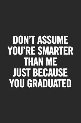 Book cover for Don't Assume You're Smarter Than Me Just Because You Graduated