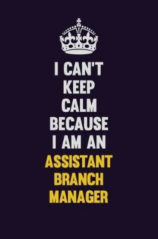 Cover of I can't Keep Calm Because I Am An Assistant Branch Manager