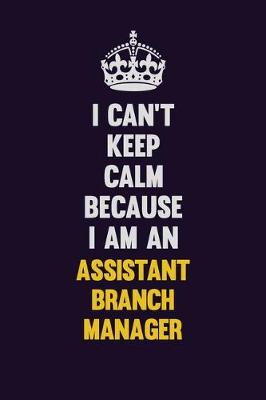 Book cover for I can't Keep Calm Because I Am An Assistant Branch Manager