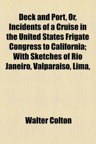 Cover of Deck and Port, Or, Incidents of a Cruise in the United States Frigate Congress to California; With Sketches of Rio Janeiro, Valparaiso, Lima,