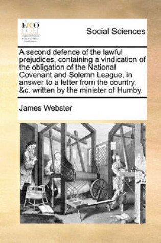 Cover of A Second Defence of the Lawful Prejudices, Containing a Vindication of the Obligation of the National Covenant and Solemn League, in Answer to a Letter from the Country, &c. Written by the Minister of Humby.