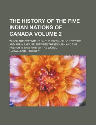 Book cover for The History of the Five Indian Nations of Canada Volume 2; Which Are Dependent on the Province of New York, and Are a Barrier Between the English and the French in That Part of the World