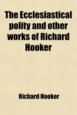 Book cover for The Ecclesiastical Polity and Other Works of Richard Hooker; With His Life by I. Walton. to Which Are Added, the 'Christian Letter' to Mr. Hooker and Dr. Covel's 'Just and Temperate Defence' in Reply to It [&C.] an Intr. and Notes by B. Hanbury. with His Life