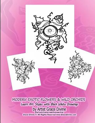 Book cover for MODERN EXOTIC FLOWERS & WILD ORCHIDS Learn Art Styles with Black White Drawings by Artist Grace Divine (For Fun & Entertainment Purposes Only) Grace Divine (c) All Rights Reserved